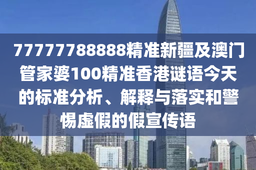 777777888金華市寶吉環(huán)境技術(shù)有限公司88精準(zhǔn)新疆及澳門管家婆100精準(zhǔn)香港謎語今天的標(biāo)準(zhǔn)分析、解釋與落實(shí)和警惕虛假的假宣傳語