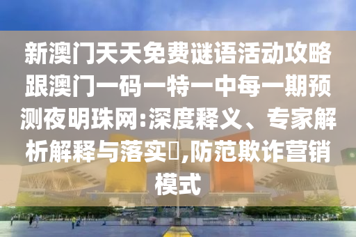 新澳門天天免費(fèi)謎語(yǔ)活動(dòng)攻略跟澳門一碼一特一中每一期預(yù)測(cè)夜明珠網(wǎng):深度釋義、專家解析解釋與落實(shí)?,防范欺詐營(yíng)銷模式金華市寶吉環(huán)境技術(shù)有限公司