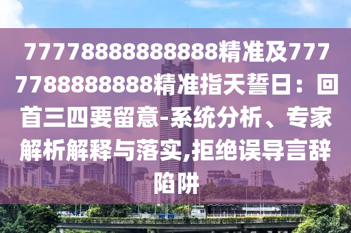 77778888888888精準(zhǔn)及7777788888888精準(zhǔn)指天誓日：回首三四要留意-系統(tǒng)分析、專家解析解釋與落實(shí),拒絕誤導(dǎo)言辭陷阱金華市寶吉環(huán)境技術(shù)有限公司