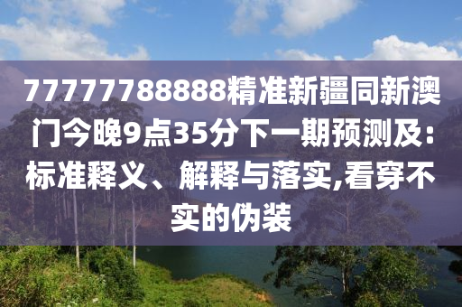 77777788888精準(zhǔn)新疆同新澳門今晚9點(diǎn)35分下一期預(yù)測及:標(biāo)準(zhǔn)釋義、解釋與落實(shí),看穿不實(shí)的偽裝金華市寶吉環(huán)境技術(shù)有限公司