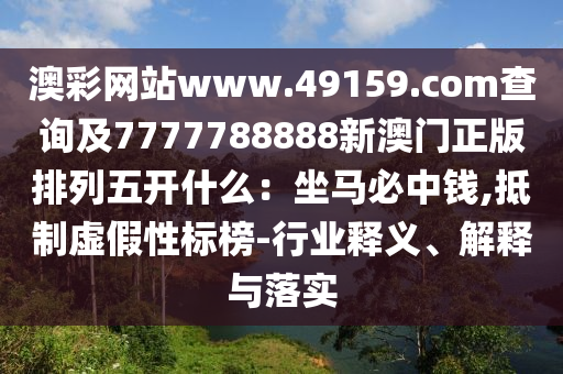 澳彩網(wǎng)站www.49159.соm查詢及7777788888新澳門正版排列五開什么：坐馬必中錢,抵制虛假性標(biāo)榜-行業(yè)釋義、解釋與落實(shí)金華市寶吉環(huán)境技術(shù)有限公司