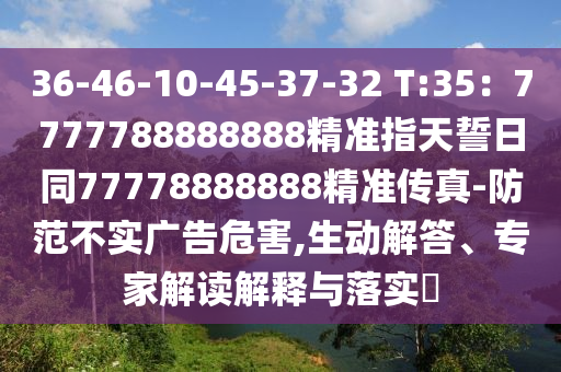 36-46-10-45-37-32 T:35：77777金華市寶吉環(huán)境技術(shù)有限公司88888888精準(zhǔn)指天誓日同77778888888精準(zhǔn)傳真-防范不實(shí)廣告危害,生動解答、專家解讀解釋與落實(shí)?