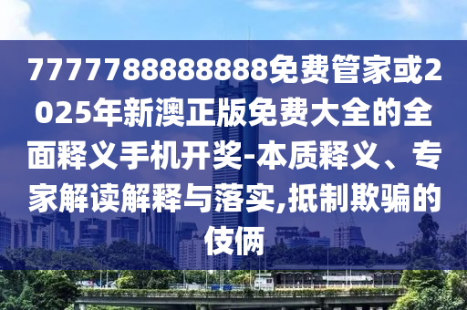 777778金華市寶吉環(huán)境技術(shù)有限公司8888888免費管家或2025年新澳正版免費大全的全面釋義手機開獎-本質(zhì)釋義、專家解讀解釋與落實,抵制欺騙的伎倆