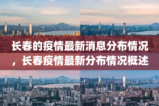 長春的疫情最新消息分布情況，長春疫情最新分布情況概述金華市寶吉環(huán)境技術(shù)有限公司