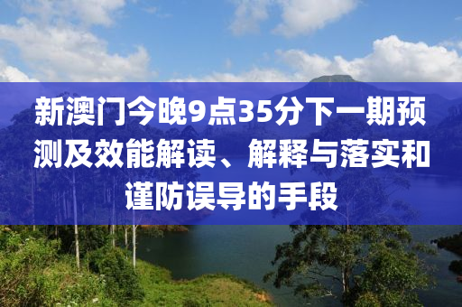 新澳門今晚9點35分下一期預(yù)測及效能解讀、解釋與落實和謹防誤導的手段金華市寶吉環(huán)境技術(shù)有限公司