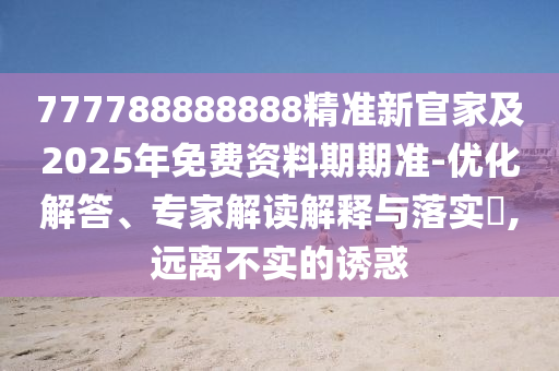 777788888888精準新官家及2025年免費資料期期準-優(yōu)化解答、專家解讀解釋與落實?,遠離不實的誘金華市寶吉環(huán)境技術(shù)有限公司惑