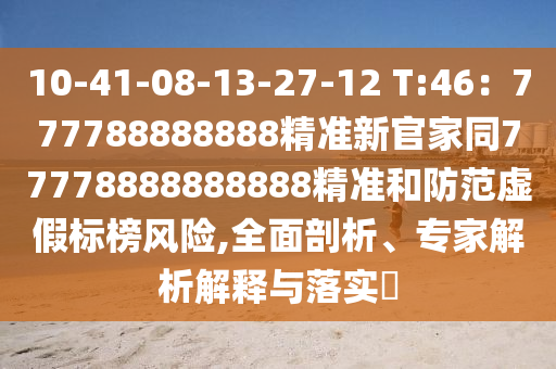 10-41-08-13-27-12 T:46：777788888888精準新官家同7777888金華市寶吉環(huán)境技術(shù)有限公司8888888精準和防范虛假標榜風險,全面剖析、專家解析解釋與落實?