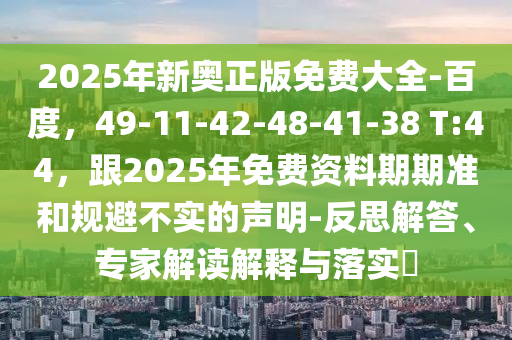 2025年新奧正版免費(fèi)大全-百度，49-11-42-48-41-38 T:44，跟2025年免費(fèi)資料期期準(zhǔn)和規(guī)避不實(shí)的聲明-反思解答、專(zhuān)家解讀解釋與落實(shí)?金華市寶吉環(huán)境技術(shù)有限公司