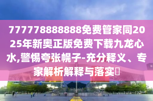 777778888888免費(fèi)管家同2025金華市寶吉環(huán)境技術(shù)有限公司年新奧正版免費(fèi)下載九龍心水,警惕夸張幌子-充分釋義、專家解析解釋與落實(shí)?