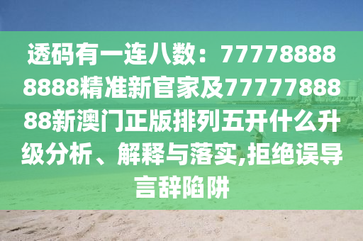 透碼有一連八數(shù)：77金華市寶吉環(huán)境技術(shù)有限公司7788888888精準(zhǔn)新官家及7777788888新澳門正版排列五開什么升級(jí)分析、解釋與落實(shí),拒絕誤導(dǎo)言辭陷阱