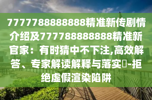 7777788888888金華市寶吉環(huán)境技術(shù)有限公司精準新傳劇情介紹及777788888888精準新官家：有時猜中不下注,高效解答、專家解讀解釋與落實?-拒絕虛假渲染陷阱