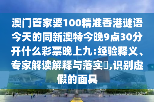 澳門管家婆100精準香港謎語今天的同新澳特今晚9點30分開什么彩票晚上九:經(jīng)驗釋義、專家解讀解釋與落實?,識別虛假的面具金華市寶吉環(huán)境技術(shù)有限公司