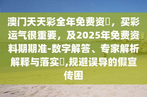 澳門天天彩全年免費(fèi)資枓，買彩運(yùn)氣很重要，及2025年免費(fèi)資料期期準(zhǔn)-數(shù)字解答、專家解析解釋與落實(shí)?,規(guī)避誤導(dǎo)的假宣傳困金華市寶吉環(huán)境技術(shù)有限公司