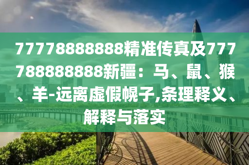 77778888888精準(zhǔn)傳真及77金華市寶吉環(huán)境技術(shù)有限公司7788888888新疆：馬、鼠、猴、羊-遠(yuǎn)離虛假幌子,條理釋義、解釋與落實(shí)