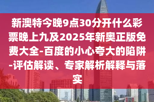 新澳特今晚9點(diǎn)30分開什么彩票晚上九及2025年新奧正版免費(fèi)大全-百度的小心夸大的陷阱-評(píng)估解讀金華市寶吉環(huán)境技術(shù)有限公司、專家解析解釋與落實(shí)