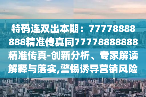 特碼連雙出本期：77778888888精準(zhǔn)傳真同77778888888精準(zhǔn)傳真-創(chuàng)新分析、專家解讀解釋與落實,警惕誘導(dǎo)營銷風(fēng)險金華市寶吉環(huán)境技術(shù)有限公司