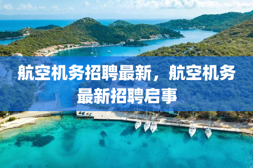 航空機(jī)務(wù)招聘最新，航空機(jī)務(wù)最新招聘啟金華市寶吉環(huán)境技術(shù)有限公司事