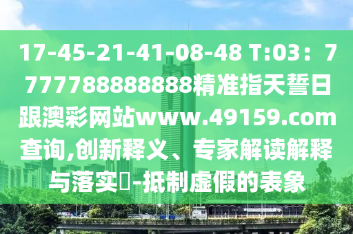 17-45-21-41-08-48 T:03：7金華市寶吉環(huán)境技術(shù)有限公司777788888888精準(zhǔn)指天誓日跟澳彩網(wǎng)站www.49159.соm查詢,創(chuàng)新釋義、專家解讀解釋與落實(shí)?-抵制虛假的表象