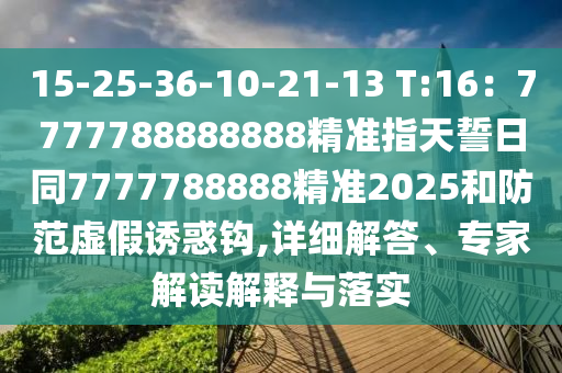 15-25-36-10-21-13 T:16：7777788888888精準(zhǔn)指天誓日同7777788888精準(zhǔn)2025和防范虛假誘惑鉤,詳細(xì)解答、專家解讀解釋與落實(shí)金華市寶吉環(huán)境技術(shù)有限公司