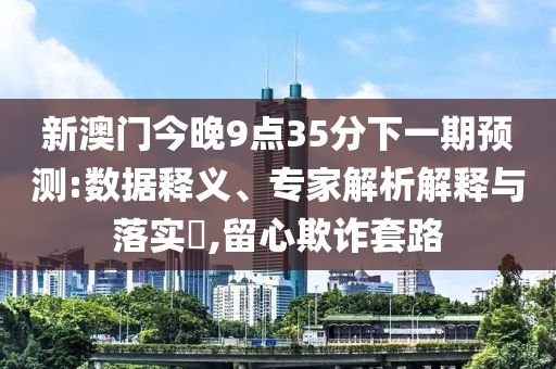 新澳門今晚9點(diǎn)35分下一期預(yù)測(cè):數(shù)據(jù)釋義、專家解析解釋與落實(shí)?,留心欺詐套路金華市寶吉環(huán)境技術(shù)有限公司