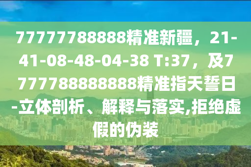 77777788888精準新疆，21-41-08-48-04-38 T:37，及7777788888888精準指天誓日-立體剖析、解釋與落實,拒絕虛假的偽裝金華市寶吉環(huán)境技術有限公司
