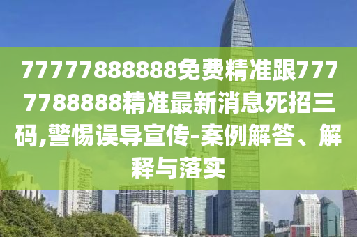 77777888888免費(fèi)精準(zhǔn)跟7777788888精準(zhǔn)最新消息死招三碼,警金華市寶吉環(huán)境技術(shù)有限公司惕誤導(dǎo)宣傳-案例解答、解釋與落實(shí)