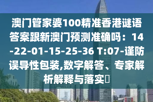 澳門管家婆100精準香港謎語答案跟新澳門預測準確嗎：14-22-01-15-25-36 T:07-謹防誤導性包裝,數(shù)字解答、專家解析解釋與落實?金華市寶吉環(huán)境技術有限公司