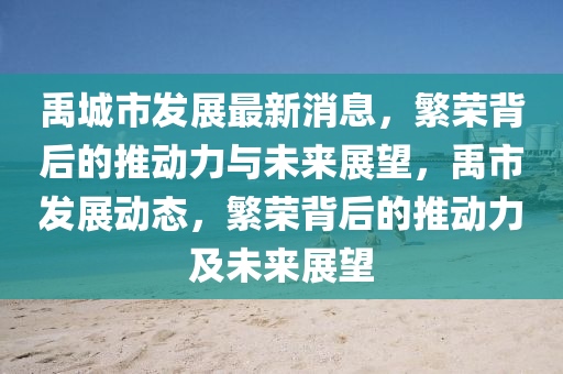 禹城市發(fā)展最新消息，繁榮背后的推動力與未來展望，禹市發(fā)展動態(tài)，繁榮背后的推動力及未來展望金華市寶吉環(huán)境技術(shù)有限公司