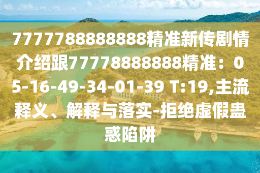 7777788888888精準新傳劇情介紹跟77778888888精準：05-16-49-34-01-39 T:19,主流釋義、解釋與落實-拒絕虛假蠱惑陷阱金華市寶吉環(huán)境技術有限公司