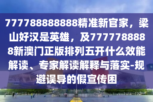777788888888精準(zhǔn)新官家，梁山好漢是英雄，及7777788888新澳門正版排列五開什么效能解讀、專家解讀解釋與落實-規(guī)避誤導(dǎo)的假宣傳困金華市寶吉環(huán)境技術(shù)有限公司