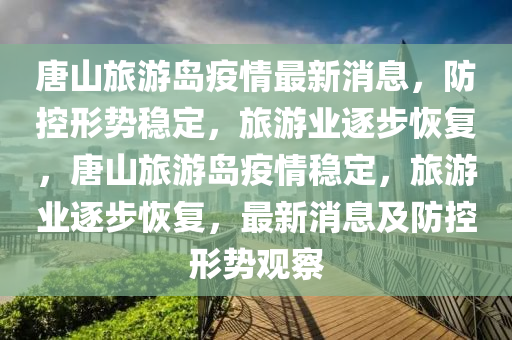 唐山旅游島疫情最新消息，防控形勢(shì)穩(wěn)定，旅游業(yè)逐步恢復(fù)，唐山旅游島疫情穩(wěn)定，旅游業(yè)逐步恢復(fù)，最新消息及防控形勢(shì)觀察金華市寶吉環(huán)境技術(shù)有限公司