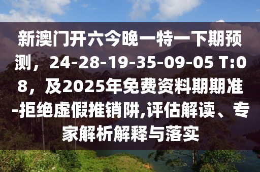 新澳門開六今晚一特一下期預(yù)測，24-28金華市寶吉環(huán)境技術(shù)有限公司-19-35-09-05 T:08，及2025年免費資料期期準(zhǔn)-拒絕虛假推銷阱,評估解讀、專家解析解釋與落實