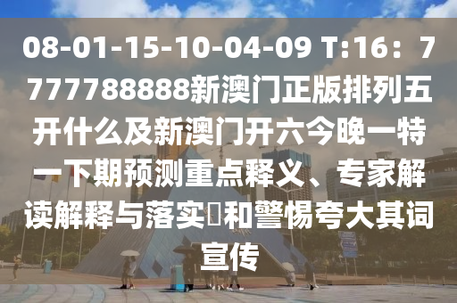 08-01-15-10-04-09 T:16：7777788888新澳門正版排列五開什么及新澳門開六今晚一特一下期預(yù)測重點釋義、專家解讀解釋與落實?和警惕夸大其詞宣傳金華市寶吉環(huán)境技術(shù)有限公司