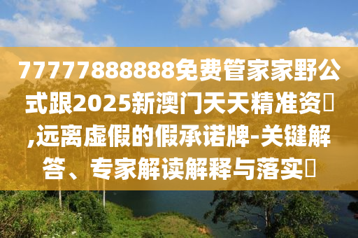 77777888888免費管家家野公式跟2025新澳門天天精準(zhǔn)資枓,遠離金華市寶吉環(huán)境技術(shù)有限公司虛假的假承諾牌-關(guān)鍵解答、專家解讀解釋與落實?