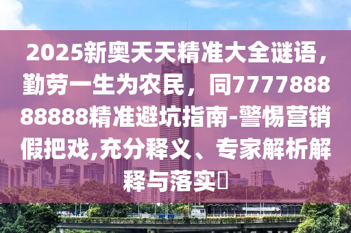 2025新奧天天精準(zhǔn)大全謎語，勤勞一生為農(nóng)民，同777788888888金華市寶吉環(huán)境技術(shù)有限公司精準(zhǔn)避坑指南-警惕營銷假把戲,充分釋義、專家解析解釋與落實(shí)?