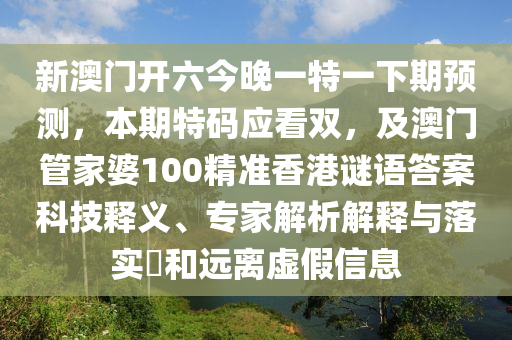 新澳門開六今晚一特一下期預(yù)測，本期特碼應(yīng)看雙，及澳門管家婆100精金華市寶吉環(huán)境技術(shù)有限公司準(zhǔn)香港謎語答案科技釋義、專家解析解釋與落實(shí)?和遠(yuǎn)離虛假信息
