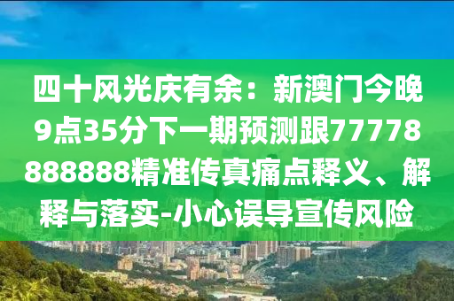 四十風(fēng)光慶有余：新澳門今晚9點(diǎn)35分下一期預(yù)測跟77778888888精準(zhǔn)傳真痛點(diǎn)釋義、解釋與落實(shí)-小心誤導(dǎo)宣傳風(fēng)險金華市寶吉環(huán)境技術(shù)有限公司