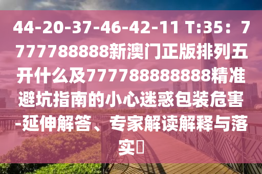 44-20-37-46-42-11 T:35：7777788888新澳門正版排列五開什么及777788888888精準(zhǔn)避坑指南的小心迷惑包裝危害-延伸解答、專家解讀解釋與落實(shí)?金華市寶吉環(huán)境技術(shù)有限公司
