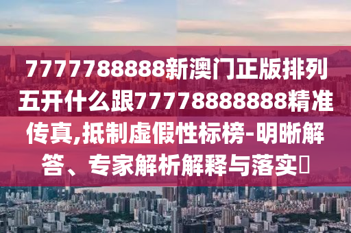 7777788888新澳門正版排列五開什么跟77778888888精準傳真,抵制虛假性標榜-明晰解答、專家解析解釋與落實?金華市寶吉環(huán)境技術(shù)有限公司