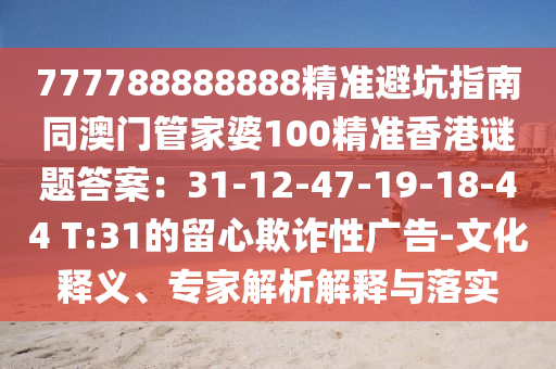 777788888888精準避坑指南同澳門管家婆100精準香港謎題答案：31-12-47-19-18-44 T:31的留心欺詐性廣告-文化釋義、專家解析解釋與落實金華市寶吉環(huán)境技術(shù)有限公司