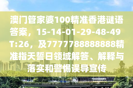 澳門管家婆100精準(zhǔn)香港謎語答案，15-14-01-29-48-49 T:26，及7777788888888精準(zhǔn)指天誓日領(lǐng)域解答、解釋與落實(shí)和警惕誤導(dǎo)宣傳金華市寶吉環(huán)境技術(shù)有限公司