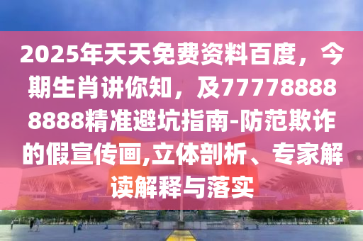 2金華市寶吉環(huán)境技術(shù)有限公司025年天天免費(fèi)資料百度，今期生肖講你知，及777788888888精準(zhǔn)避坑指南-防范欺詐的假宣傳畫,立體剖析、專家解讀解釋與落實(shí)