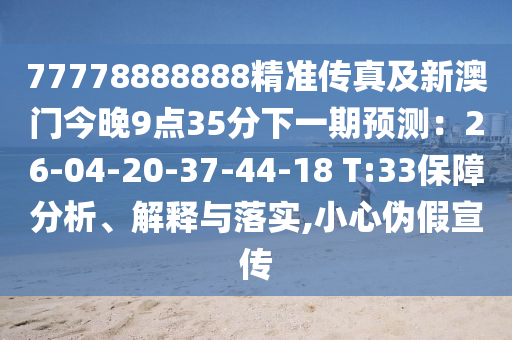 77778888888精準(zhǔn)傳真及新澳門今晚9點(diǎn)35分下一期預(yù)測：26-04-20-37-金華市寶吉環(huán)境技術(shù)有限公司44-18 T:33保障分析、解釋與落實(shí),小心偽假宣傳
