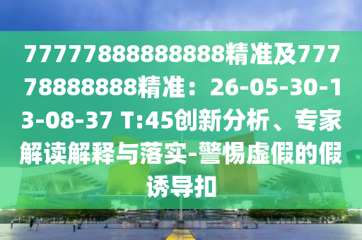 77777888888888精準(zhǔn)及77778888888精準(zhǔn)：26-05-30-13-08-37 T:45創(chuàng)新分析、專(zhuān)家解讀解釋與落實(shí)-警惕虛假的假誘導(dǎo)扣金華市寶吉環(huán)境技術(shù)有限公司