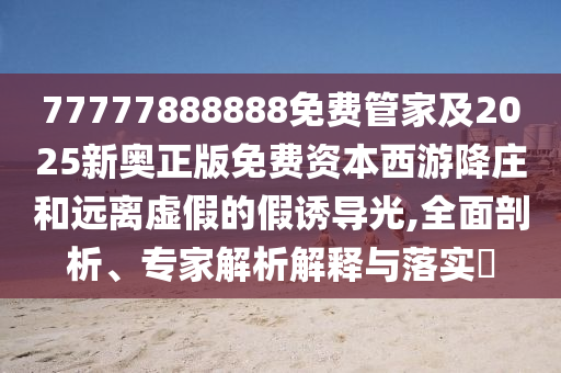 77777888888免費(fèi)管家及2025新奧正版免費(fèi)資本西游降莊和遠(yuǎn)離虛假的假誘導(dǎo)光,全面剖析、專家解析解釋與落實(shí)?金華市寶吉環(huán)境技術(shù)有限公司
