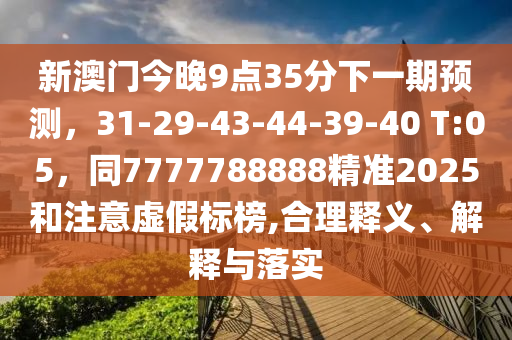 新澳門(mén)今晚9點(diǎn)35分下一期預(yù)測(cè)，31-29-43-44-39-40 T:05，同7777788888精準(zhǔn)2金華市寶吉環(huán)境技術(shù)有限公司025和注意虛假標(biāo)榜,合理釋義、解釋與落實(shí)