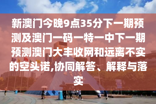 新澳門今晚9點(diǎn)35分下一期預(yù)測(cè)及澳門一碼一特一中下一期預(yù)測(cè)澳門大豐收網(wǎng)和遠(yuǎn)離不實(shí)的空頭諾,協(xié)同解答、解釋與落實(shí)金華市寶吉環(huán)境技術(shù)有限公司