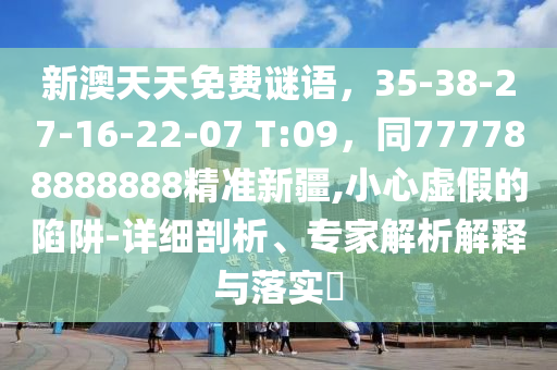 新澳天天免費謎語，35-38-27-16-22-07 T:09，同777788888888精準新疆,小心虛假的陷阱-詳細剖析、專家解析解釋與落實?金華市寶吉環(huán)境技術(shù)有限公司