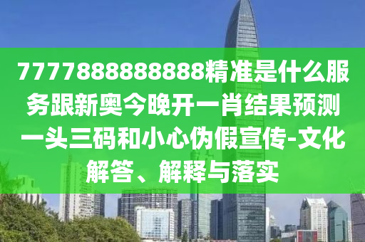 7777888888888精準(zhǔn)是什么服務(wù)跟新奧今晚開一肖結(jié)果預(yù)測(cè)一頭三碼和小心偽假宣傳-文化解答、解釋與落實(shí)金華市寶吉環(huán)境技術(shù)有限公司