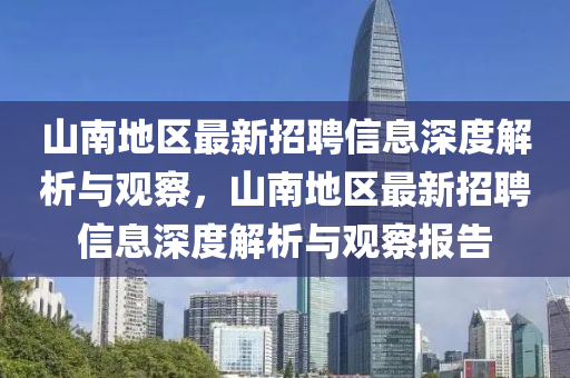 山南地區(qū)最新招聘信息深度解析與觀察，山南地區(qū)最新招聘信息深度解析與觀察報告金華市寶吉環(huán)境技術(shù)有限公司